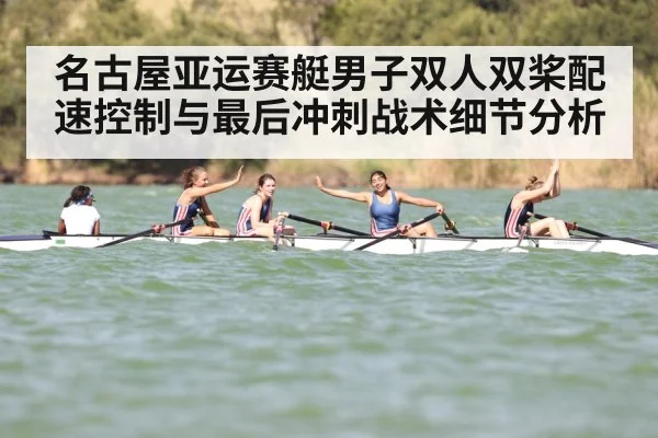 名古屋亚运赛艇男子双人双桨配速控制与最后冲刺战术细节分析（kaiyun）