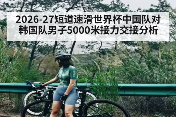 2026-27短道速滑世界杯中国队对韩国队男子5000米接力交接分析