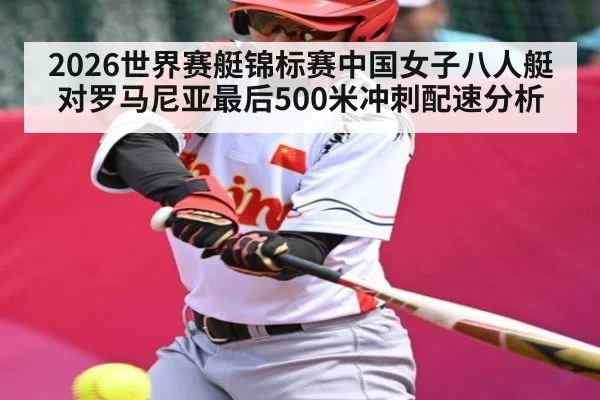 2026世界赛艇锦标赛中国女子八人艇对罗马尼亚最后500米冲刺配速分析 - kaiyun